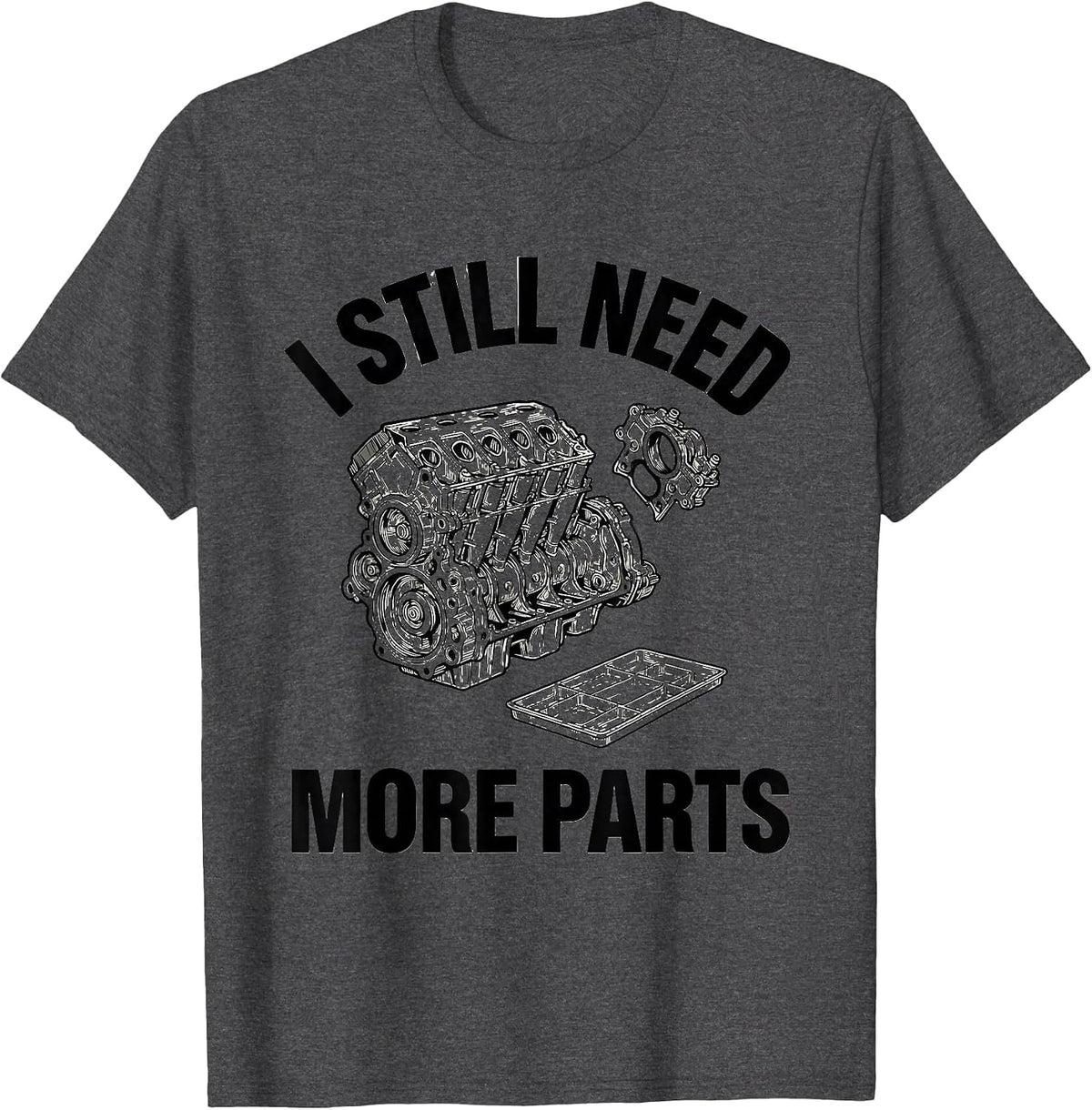 Men's I Still Need More Parts Funny Car Guy Mechanic Garage Humor T-Shirt - Dark Heather Grey