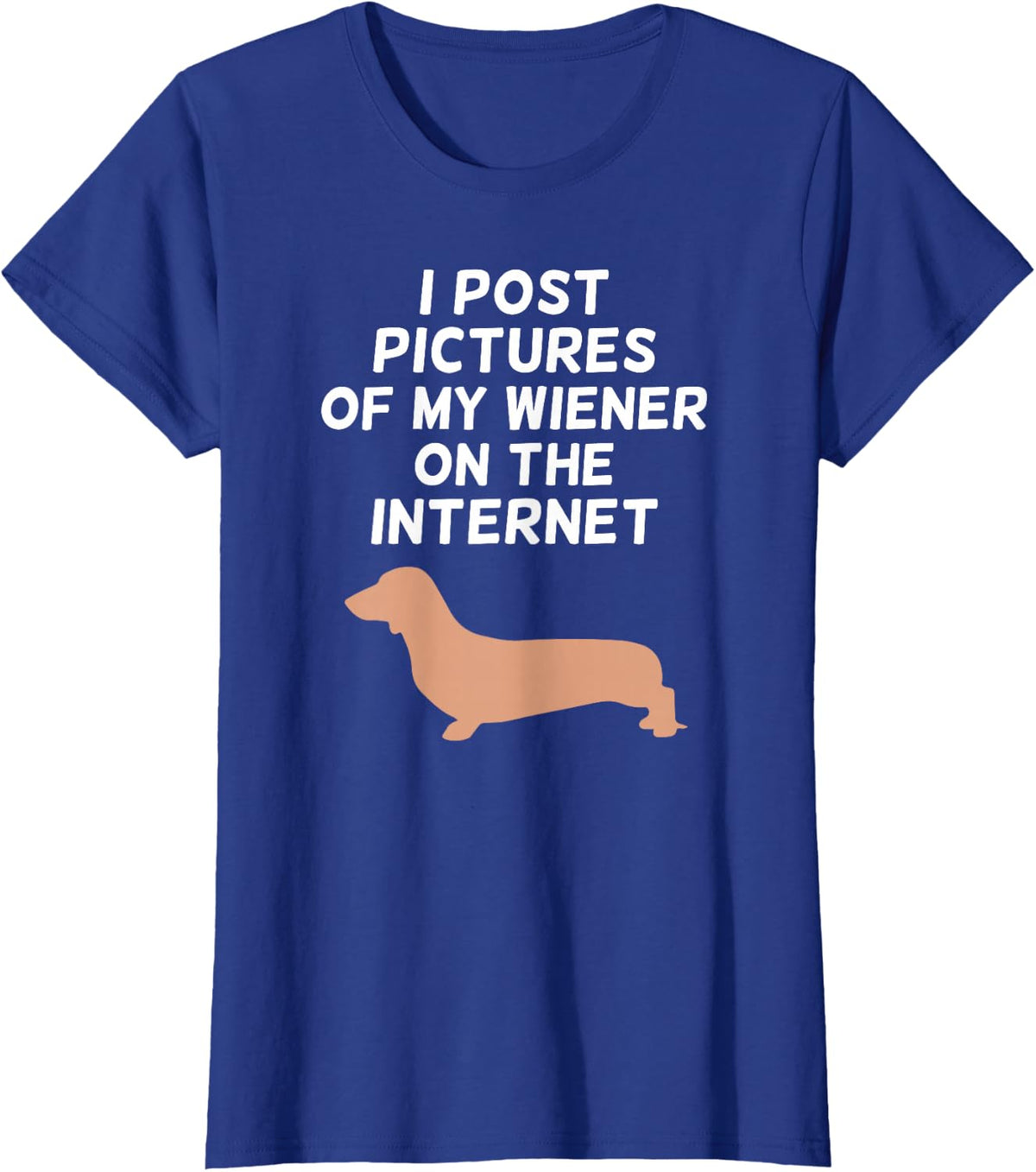 I Post Pictures of my Wiener on the Internet - Dachshund T-Shirt - Royal Blue