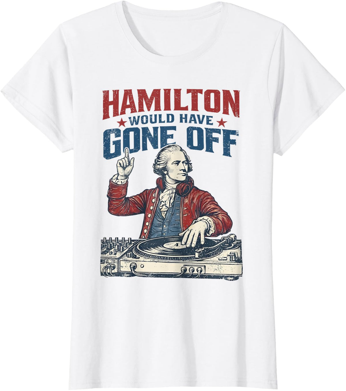 Hamilton Would Have Gone Off Patriotic DJ Funny 4th of July T-Shirt - White