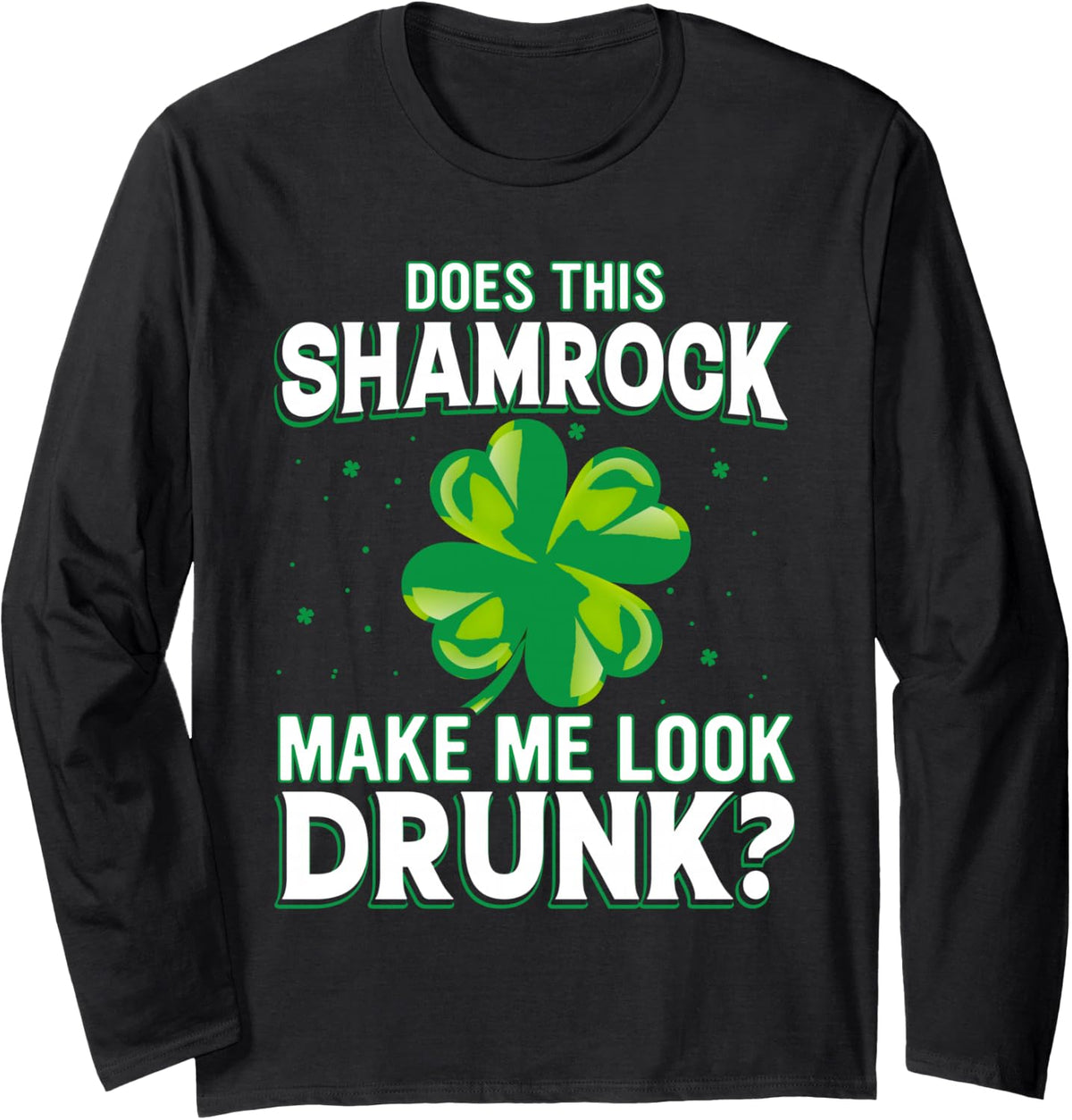 Does This Shamrock Make Me Look Drunk St Patrick's Day Theme Long Sleeve T-Shirt - Adult Unisex Black