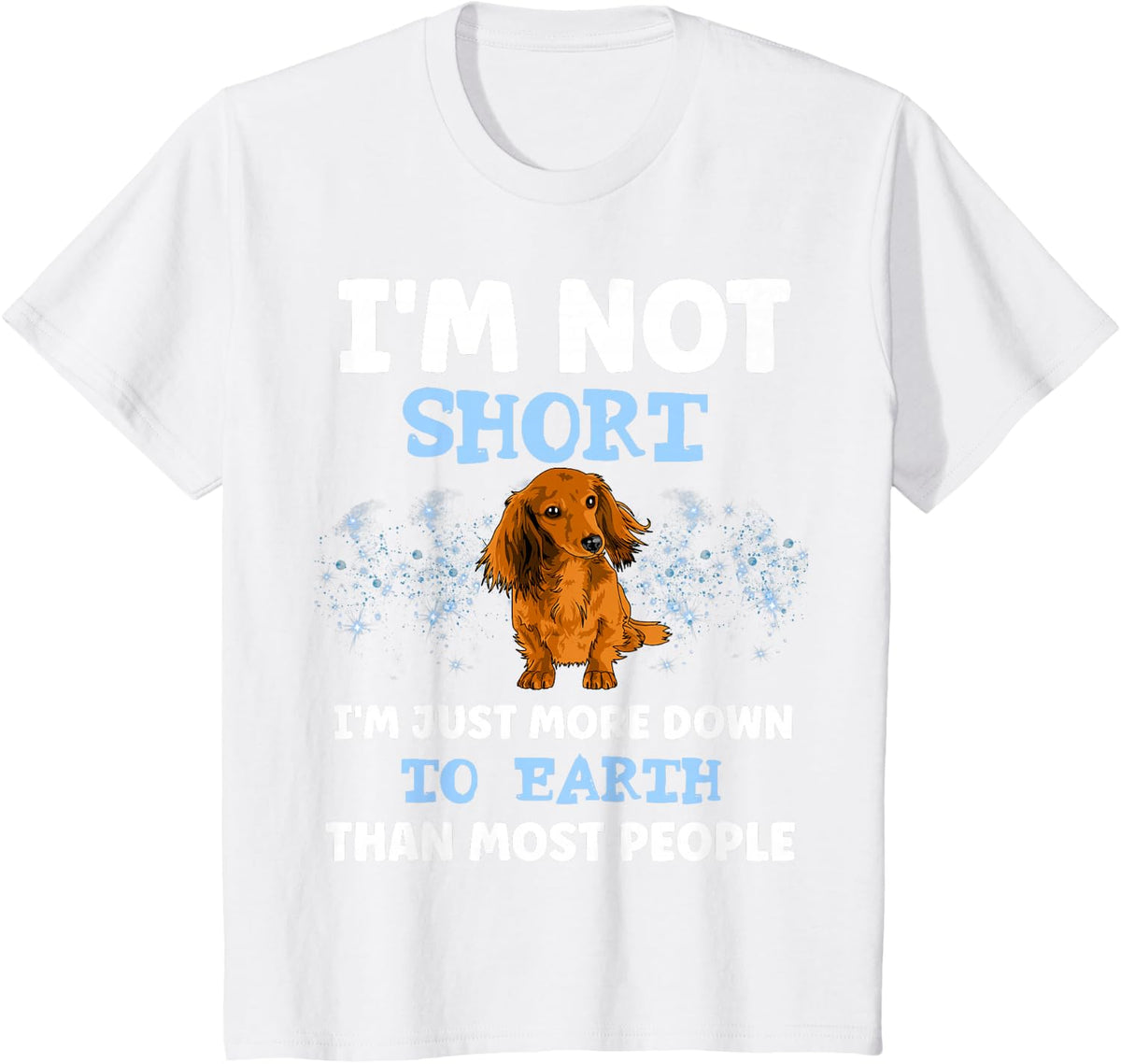 DACHSHUND I'M NOT SHORT I'M JUST MORE DOWN TO EARTH T-Shirt - White