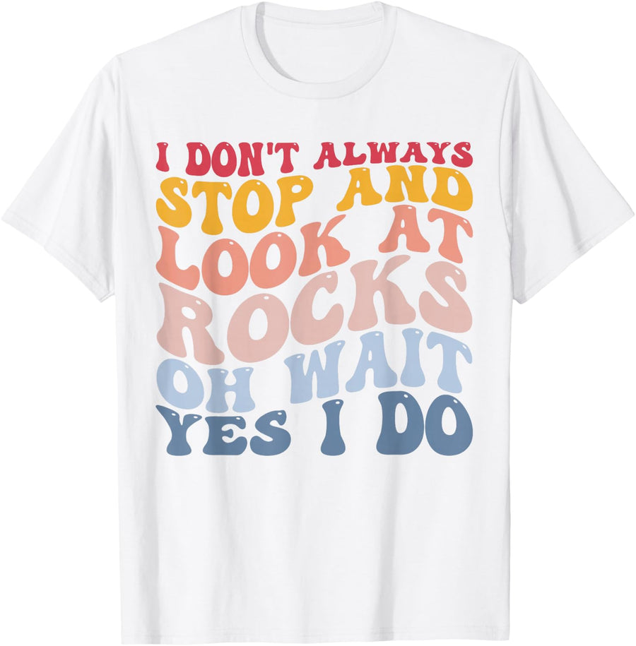 Rockhounding Geologist I Always Stop and Look At Rocks T-Shirt - White