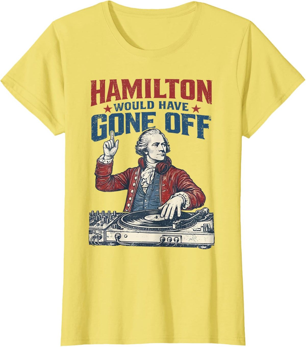Hamilton Would Have Gone Off Patriotic DJ Funny 4th of July T-Shirt - Lemon Yellow