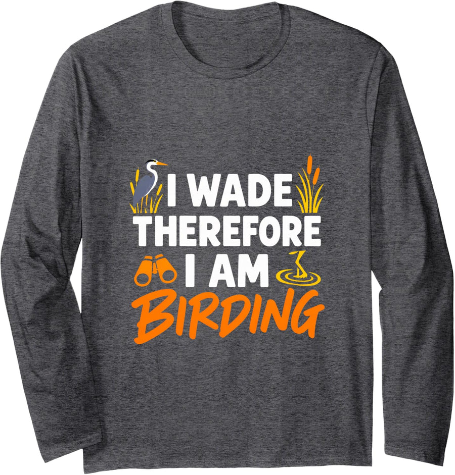 I Wade Therefore I Am Birding Funny Wading Bird Long Sleeve T-Shirt - Adult Unisex Dark Heather Grey