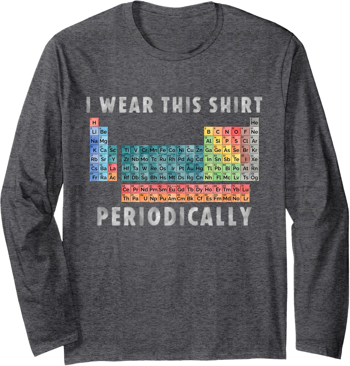 I Wear This Shirt Periodically Funny Humor Periodic Table Long Sleeve T-Shirt - Adult Unisex Dark Heather Grey