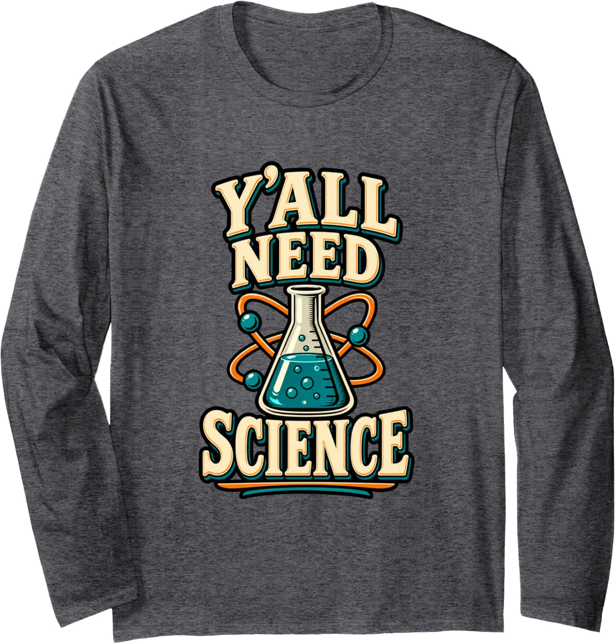 Y'all Need Science Funny Science Teacher STEM Long Sleeve T-Shirt - Adult Unisex Dark Heather Grey