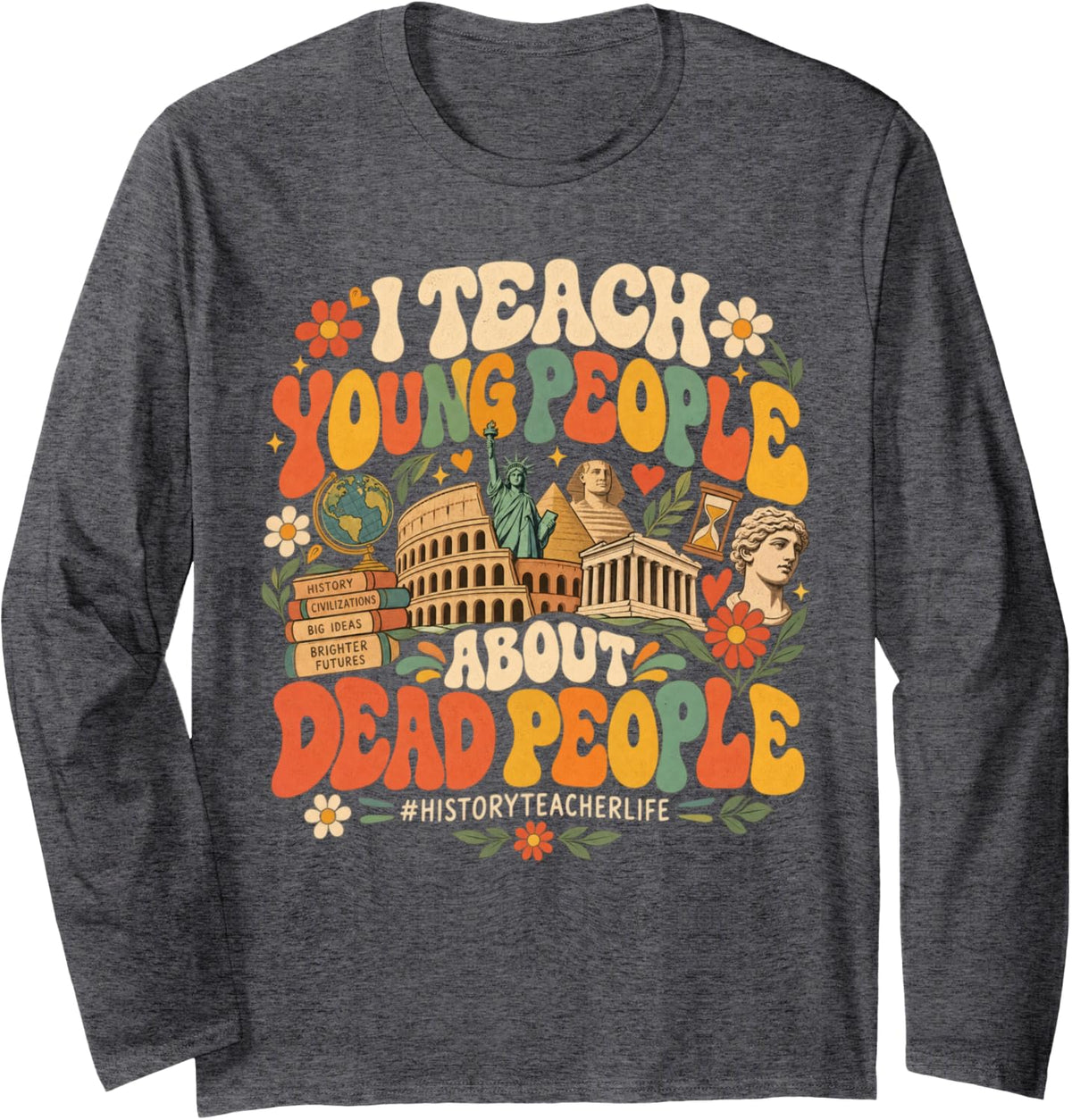 I Teach Young People About Dead People Funny History Teacher Long Sleeve T-Shirt - Adult Unisex Dark Heather Grey