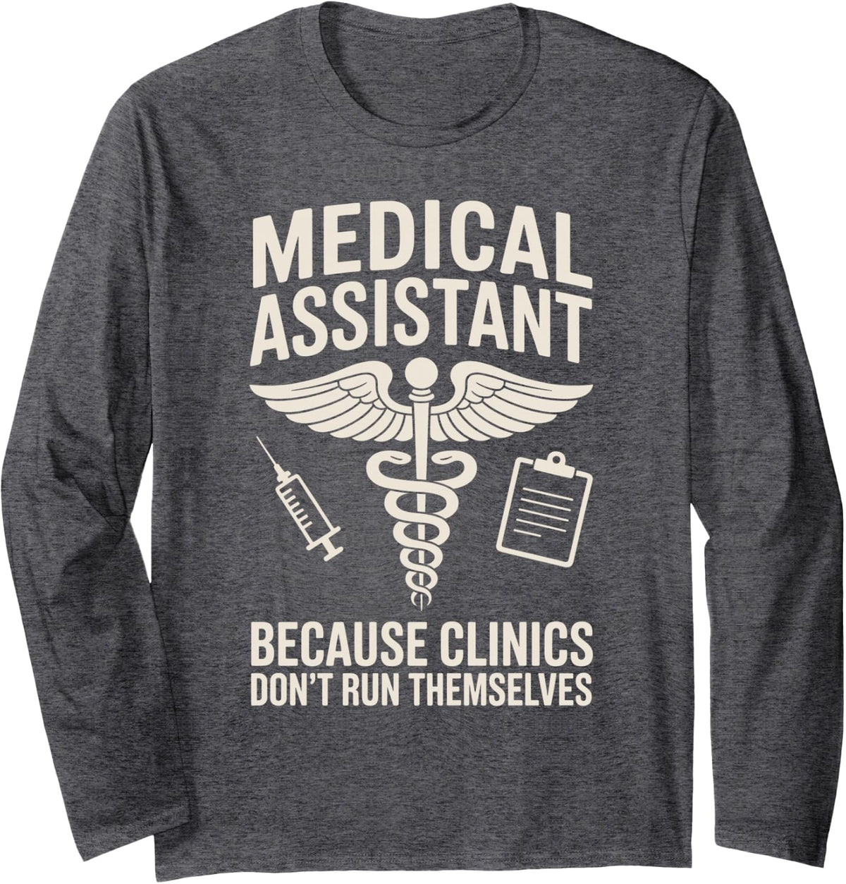 Medical Assistant Because Clinics Don't Run Themselves Long Sleeve T-Shirt - Adult Unisex Dark Heather Grey