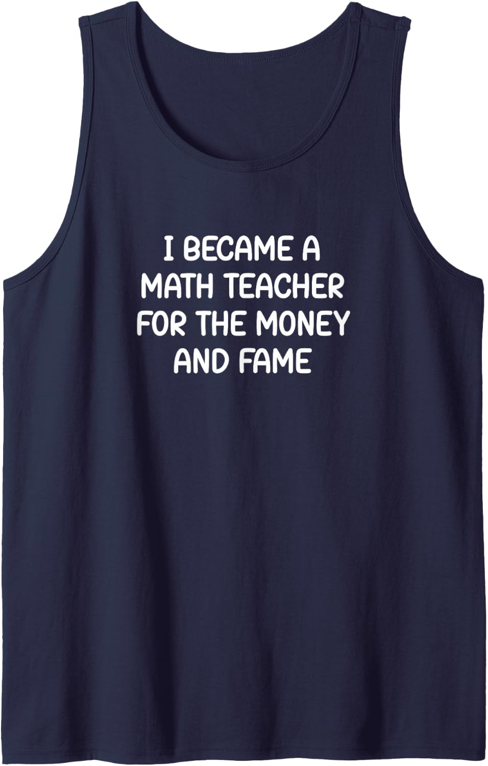 I Became A Math Teacher for The Money and Fame, Funny, Jokes Sleeveless Tank Top - Navy Blue