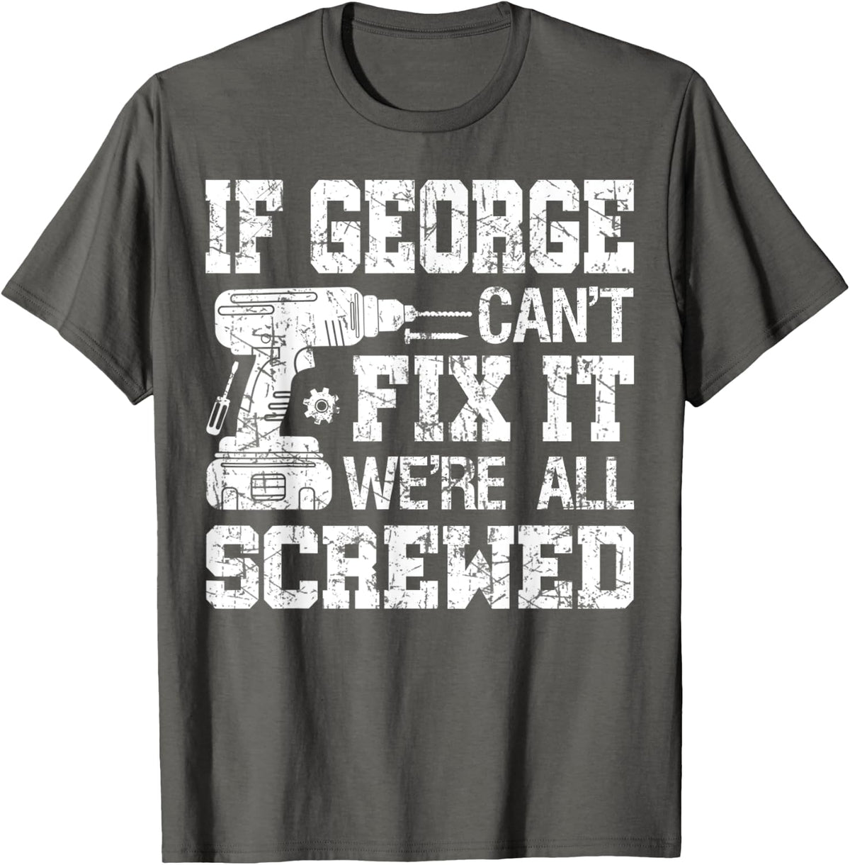 Mens If George Can't Fix it We're All Screwed Funny Fathers Day T-Shirt - Asphalt Grey
