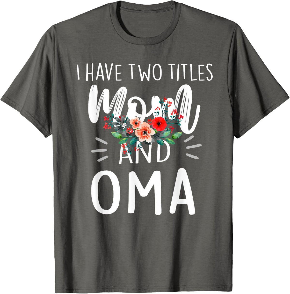 I have two titles Mom and Oma I rock them both Floral T-Shirt - Asphalt Grey