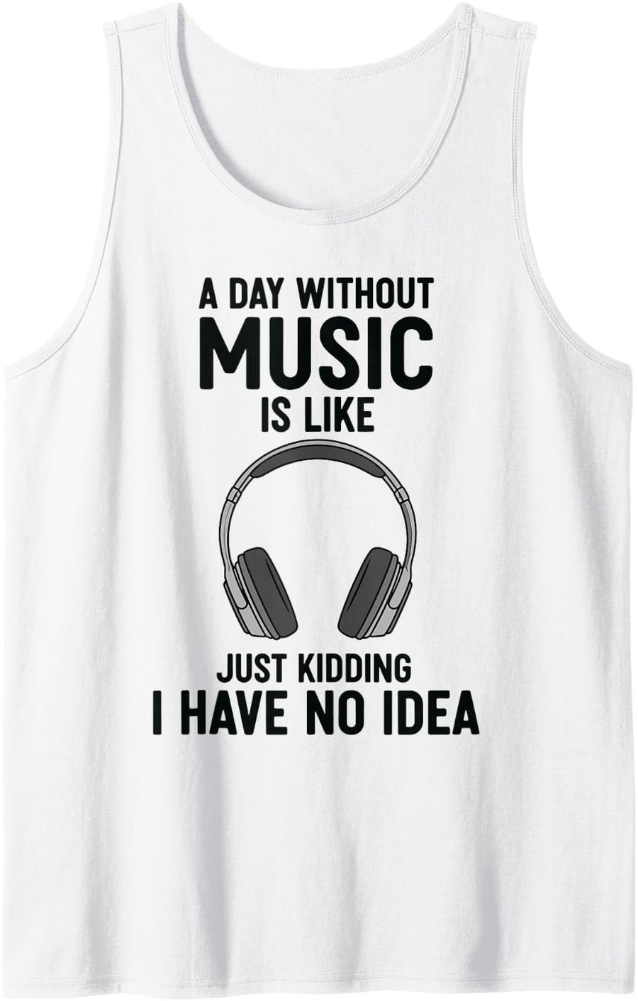 A Day Without Music is Like Just Kidding I Have No Idea Tank Top - White