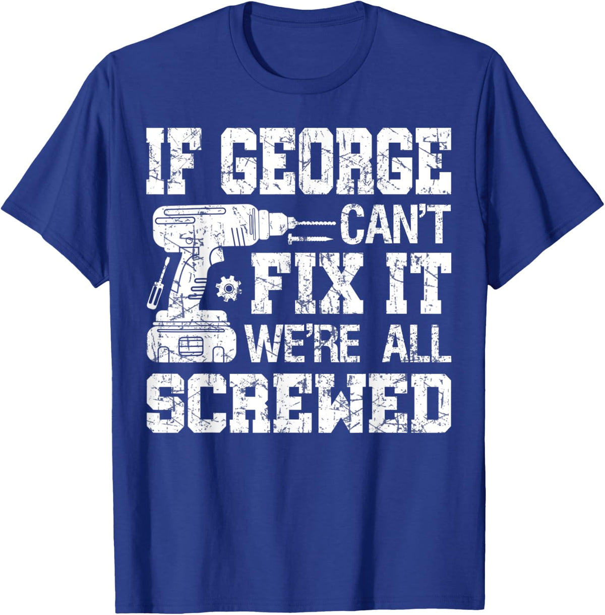 Mens If George Can't Fix it We're All Screwed Funny Fathers Day T-Shirt - Royal Blue