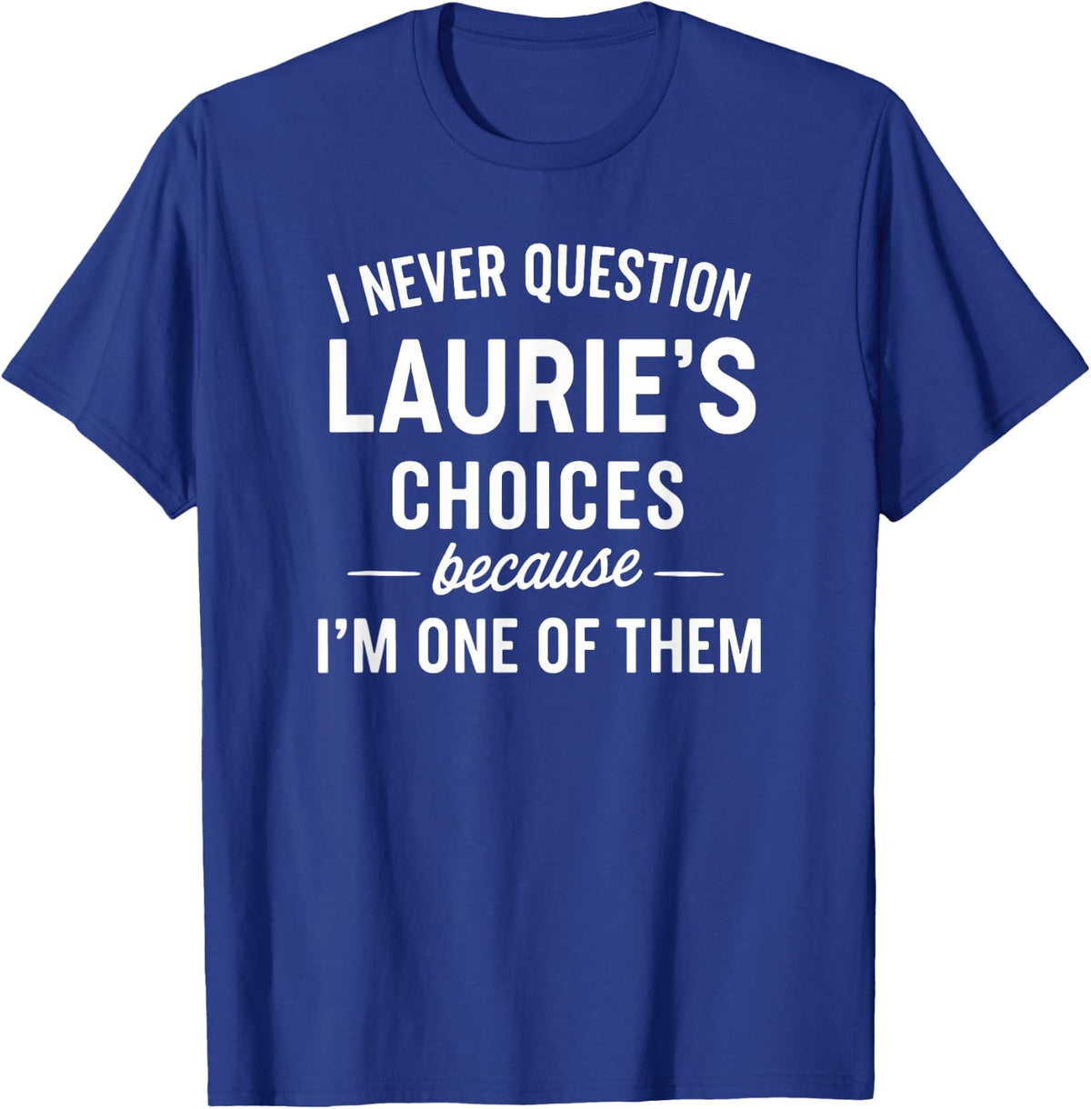 I Never Question LAURIE'S Choices Because I'm One of Them T-Shirt - Royal Blue