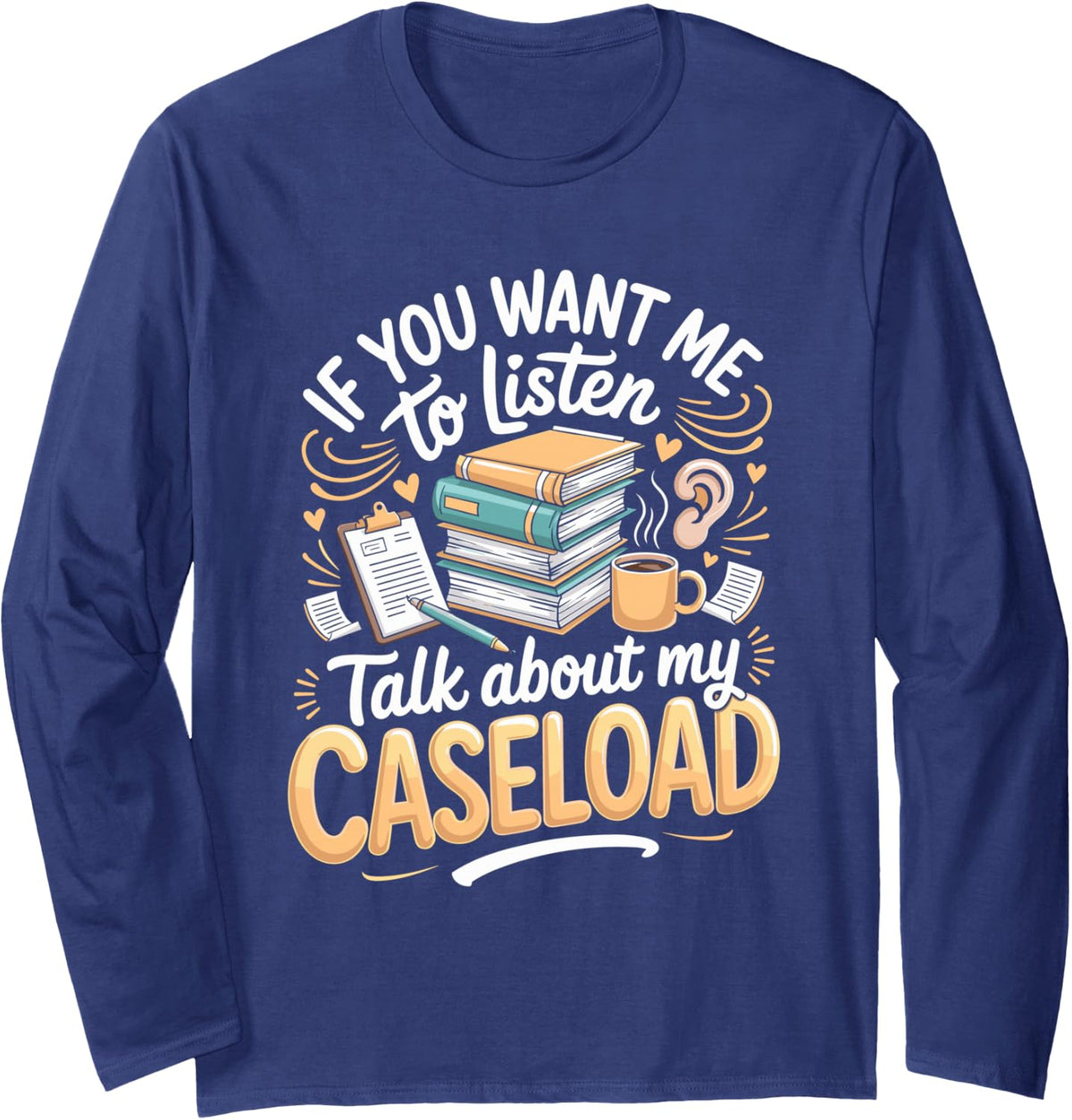 If You Want Me to Listen Talk About My Caseload Social Long Sleeve T-Shirt - Adult Unisex Navy Blue