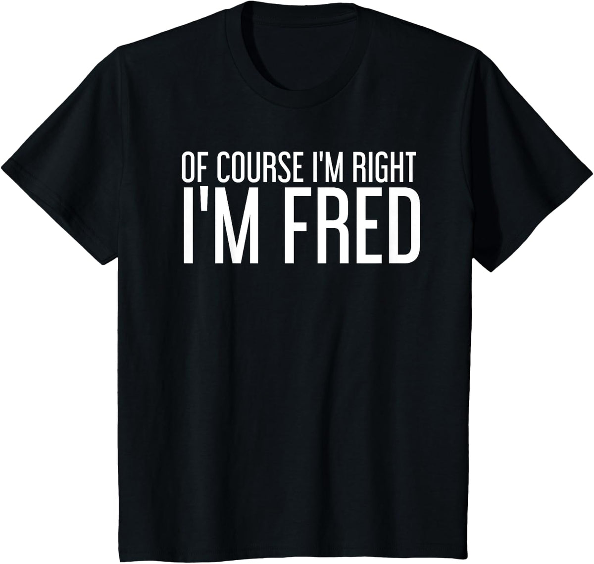OF COURSE I'M RIGHT I'M FRED Funny Gift Idea T-Shirt - Black