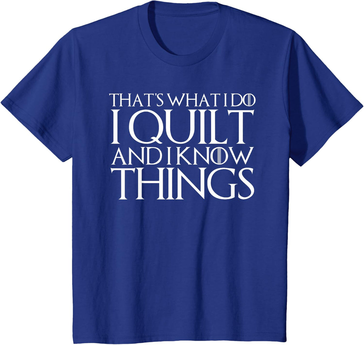 THAT'S WHAT I DO I QUILT AND I KNOW THINGS T-Shirt T-Shirt - Royal Blue