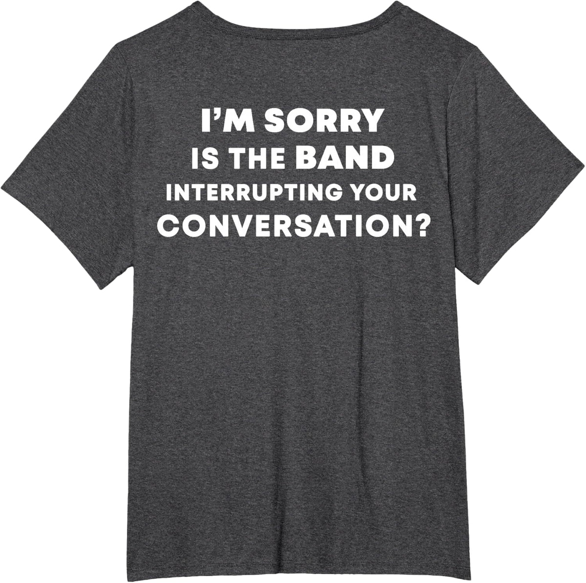 (BACK) I'm Sorry Is The Band Interrupting Your Conversation T-Shirt - Dark Heather Grey