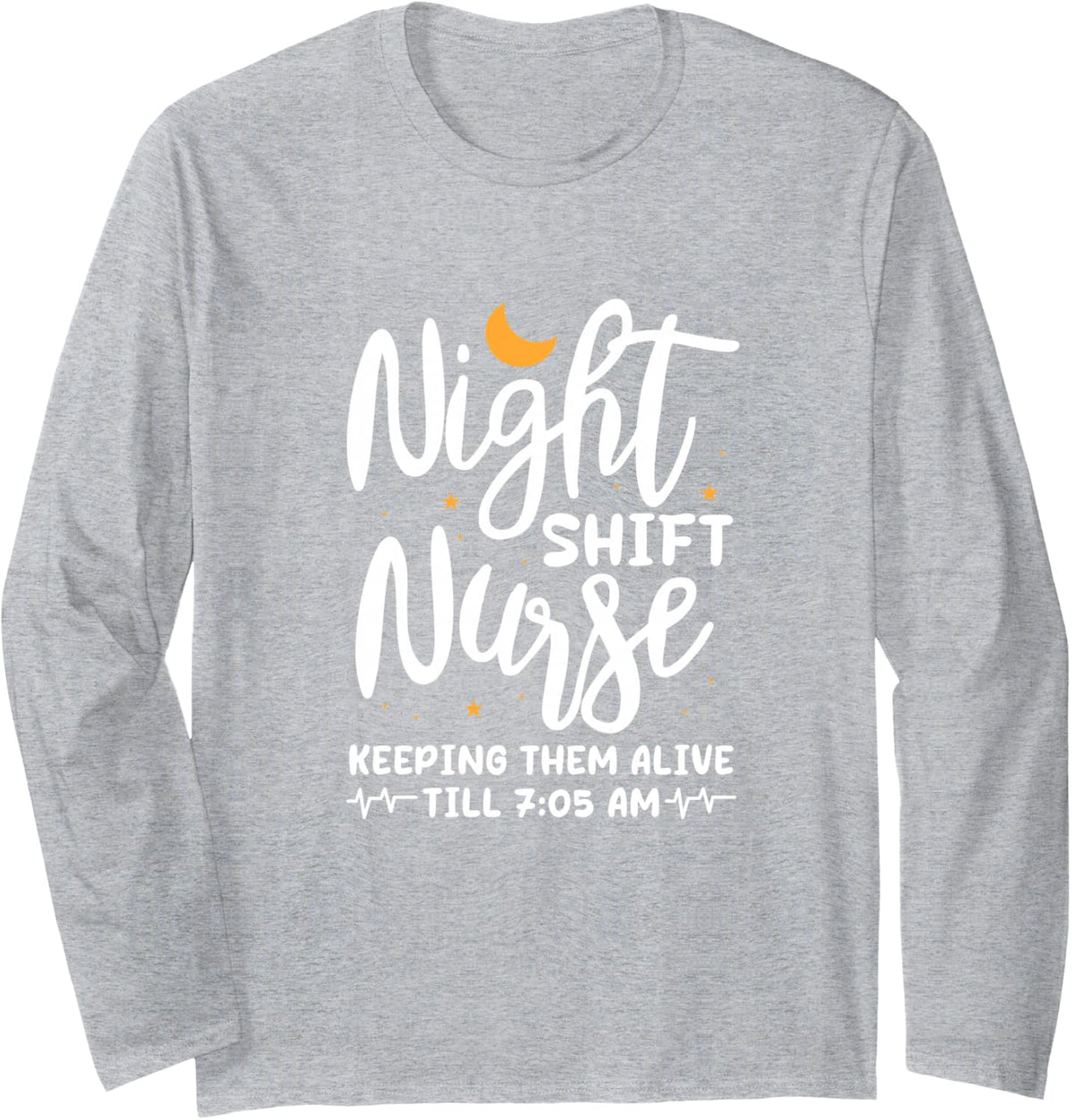 Night Shift Nurse Keeping Them Alive Till 7:05 AM Long Sleeve T-Shirt - Adult Unisex Heather Grey