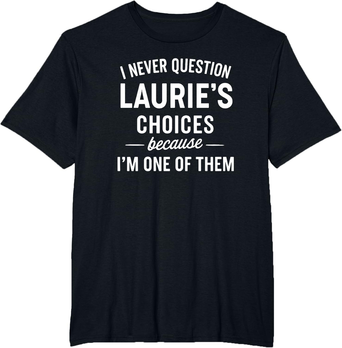 I Never Question LAURIE'S Choices Because I'm One of Them T-Shirt - Black