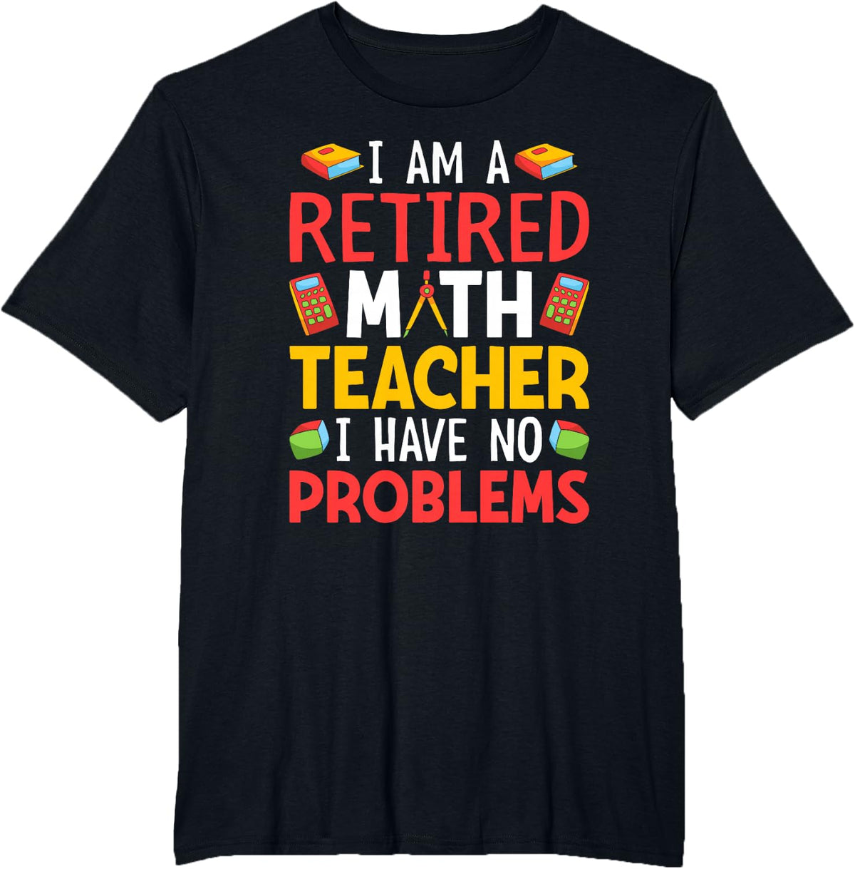 I Am A Retired Math Teacher I Have No Problems T-Shirt - Black