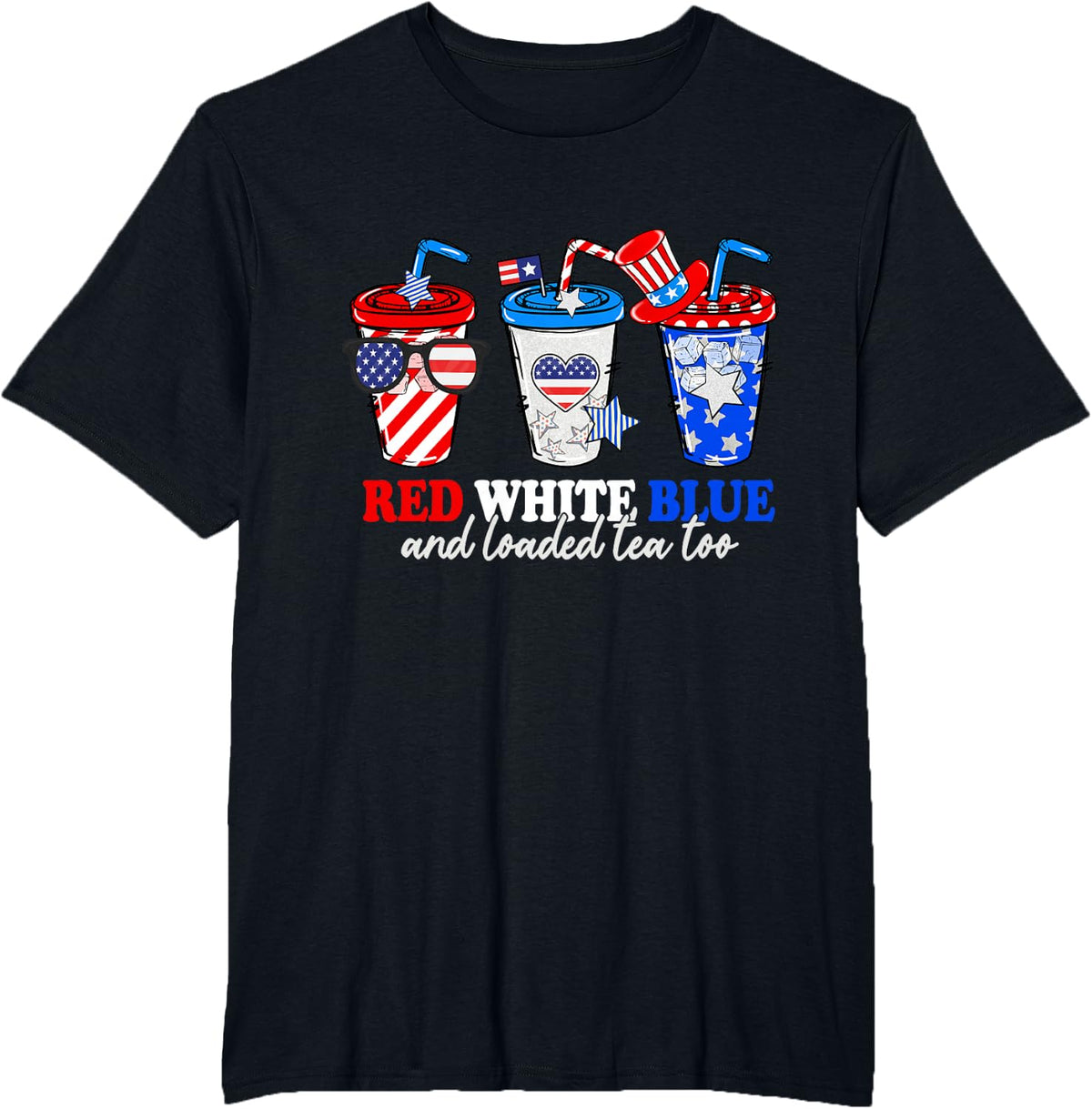 Red White Blue And Loaded Tea Too 4th Of July Patriotic T-Shirt - Black