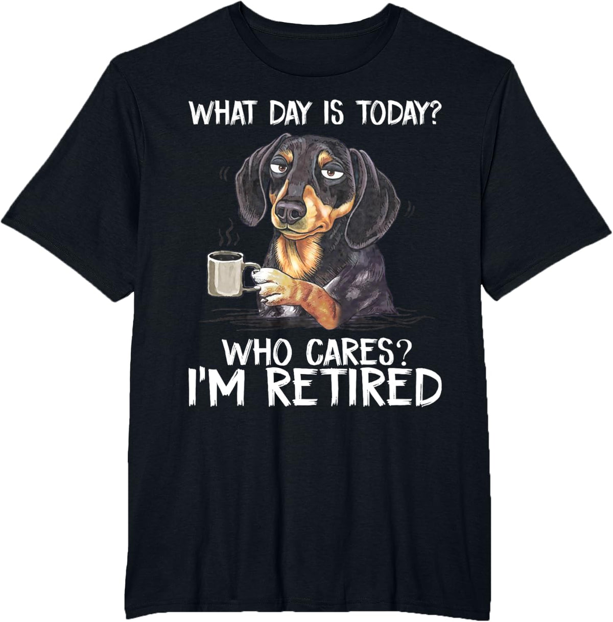 What Day is Today Who Cares I'm Retired Funny Dachshund T-Shirt - Black
