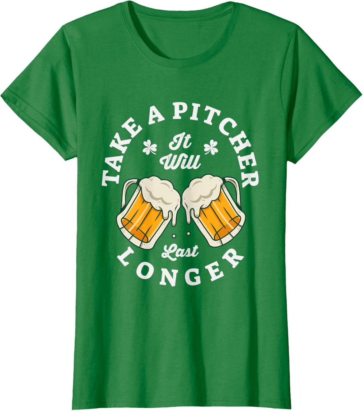 Funny St Patricks Day Take a Pitcher It Will Last Longer T-Shirt - Kelly Green