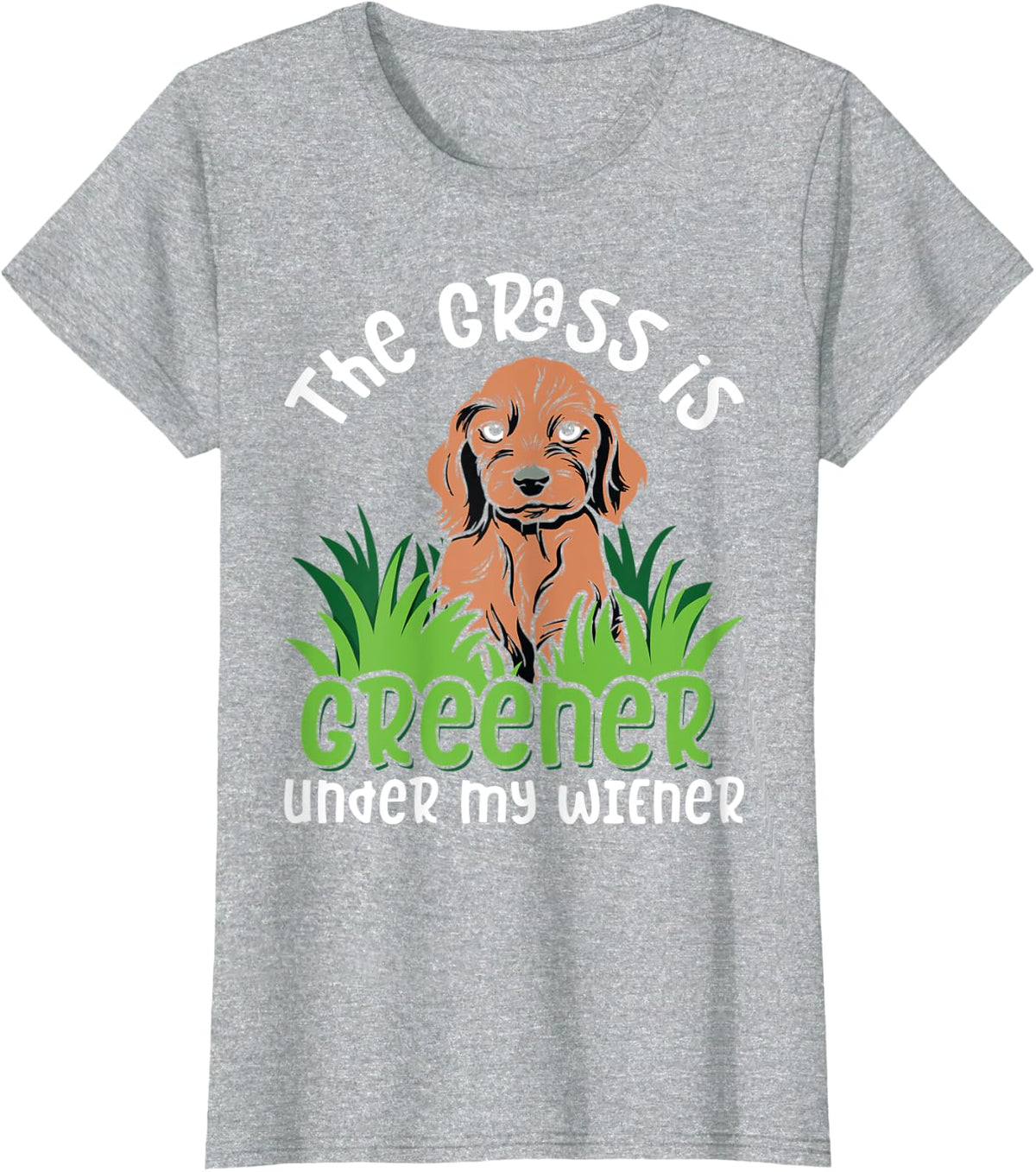 The Grass Is Greener Under My Wiener for a Dachshund Mom T-Shirt - Heather Grey