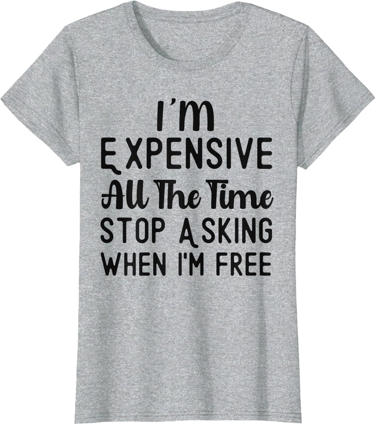 I'm Expensive All The Time Stop Asking When I'm Free Funny T-Shirt - Heather Grey
