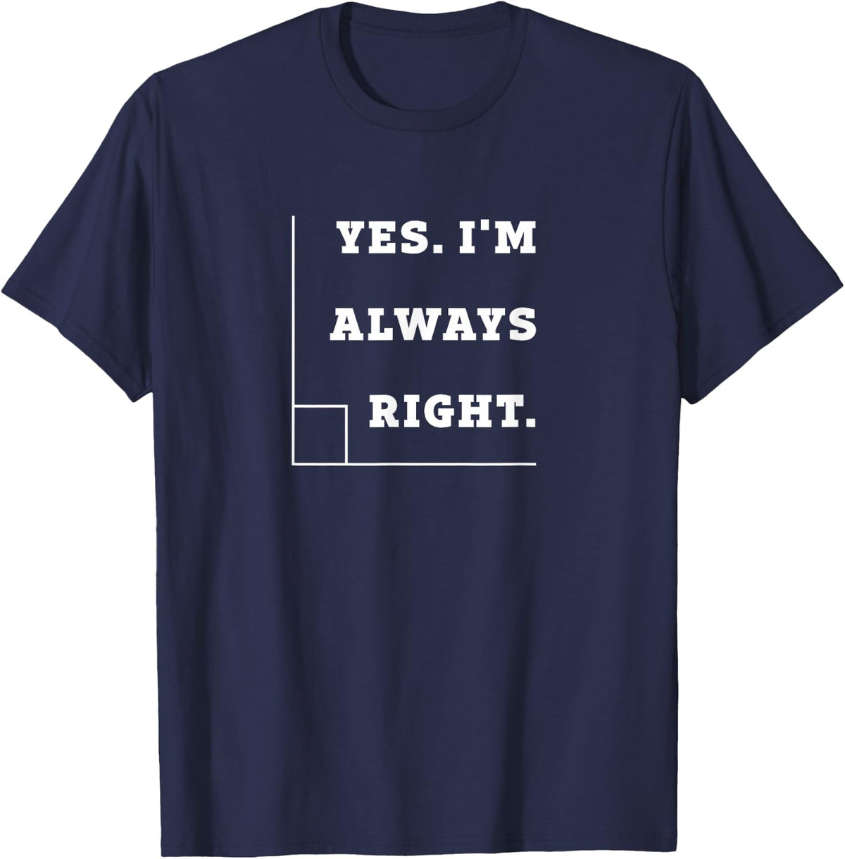 Yes I'm Always Right, Right Angle Teacher T Shirt T-Shirt - Navy Blue