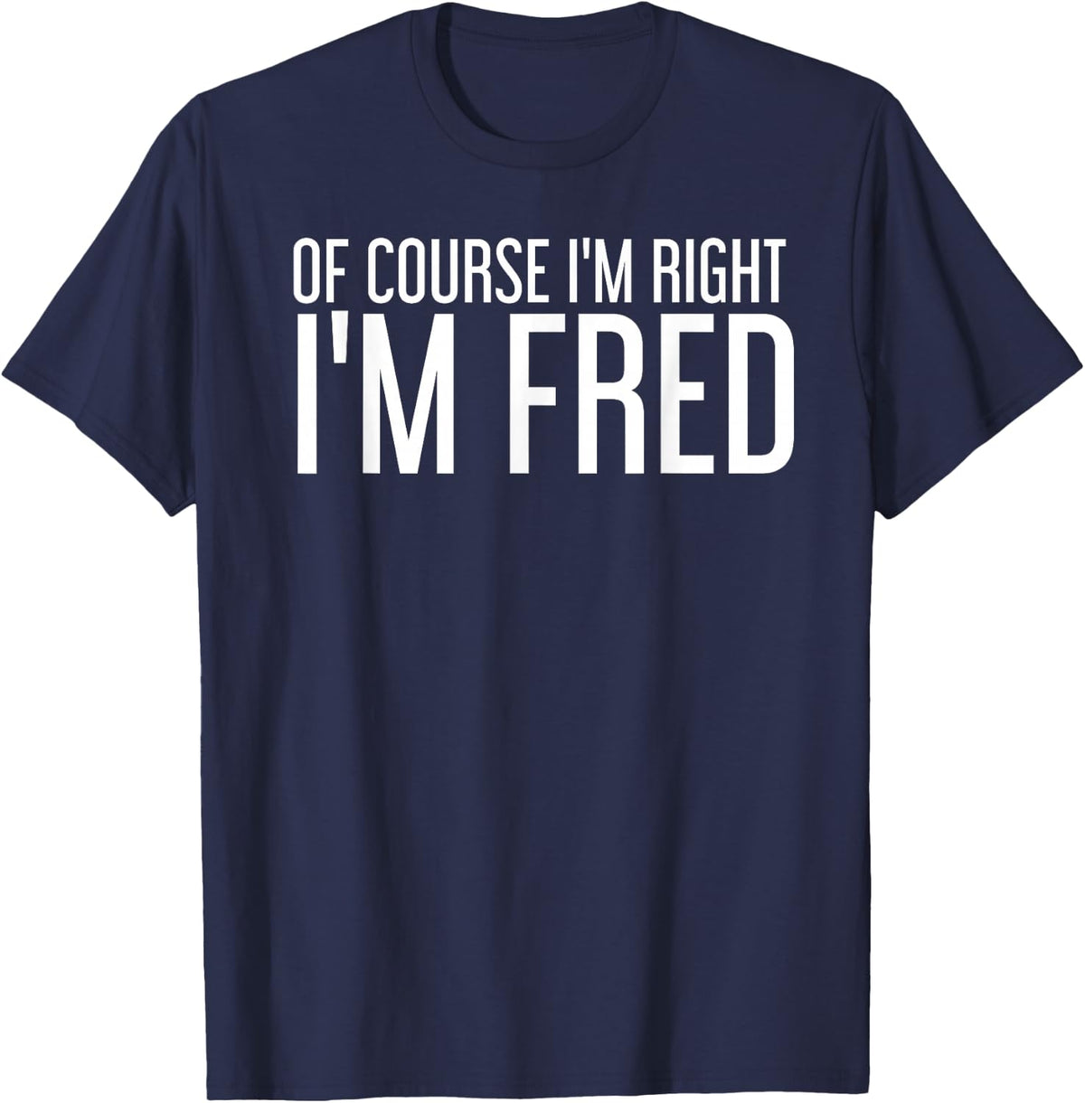 OF COURSE I'M RIGHT I'M FRED Funny Gift Idea T-Shirt - Navy Blue