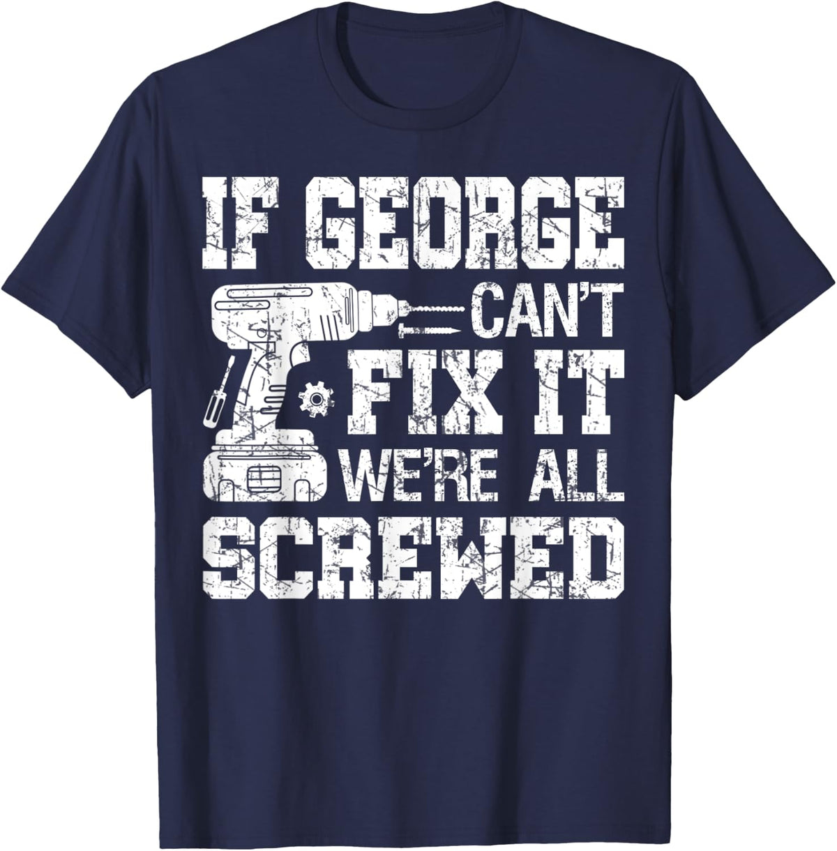 Mens If George Can't Fix it We're All Screwed Funny Fathers Day T-Shirt - Navy Blue