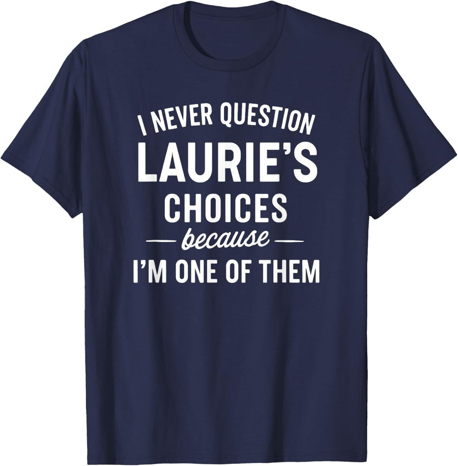 I Never Question LAURIE'S Choices Because I'm One of Them T-Shirt - Navy Blue