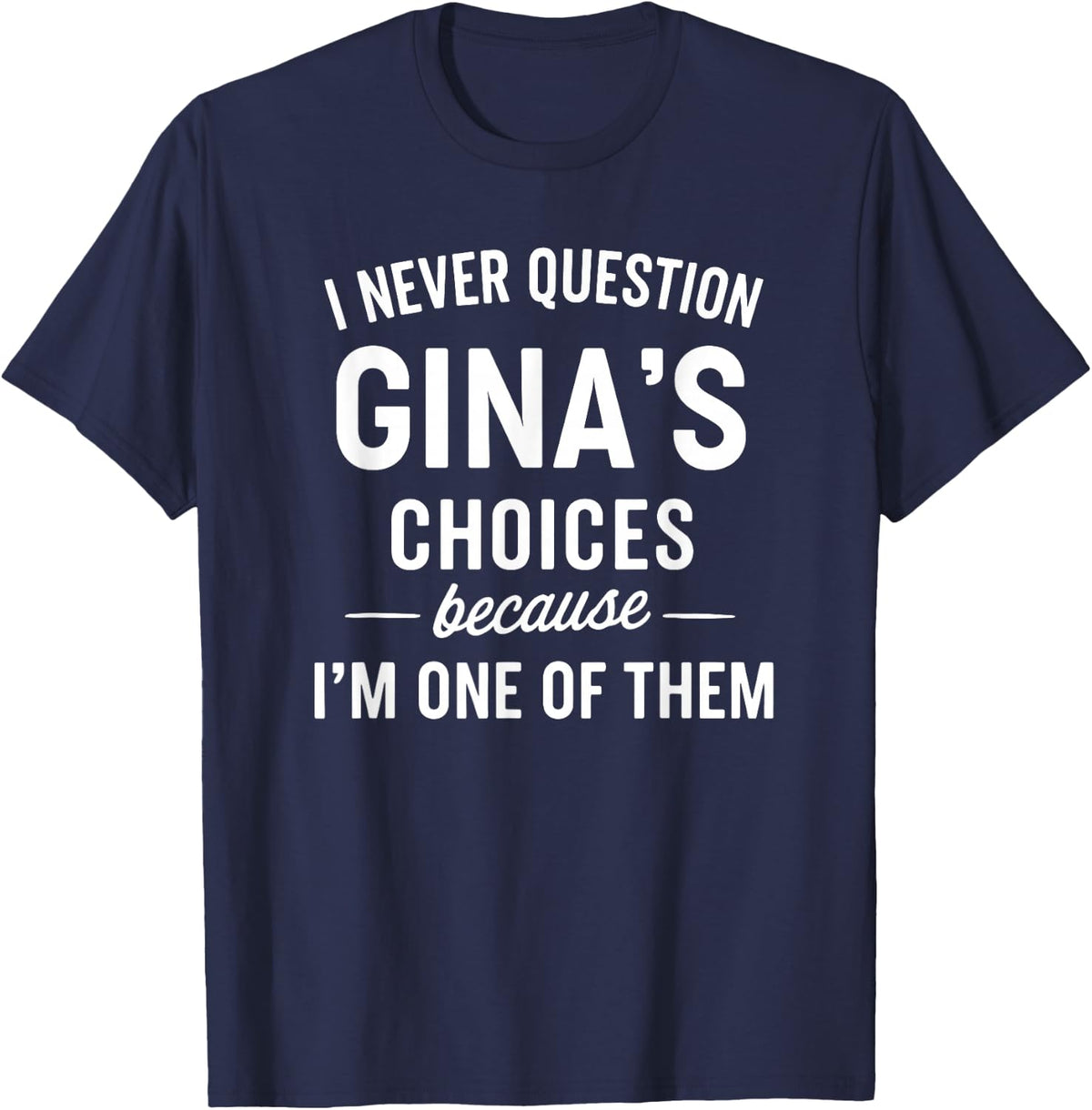 I Never Question GINA'S Choices Because I'm One of Them T-Shirt - Navy Blue