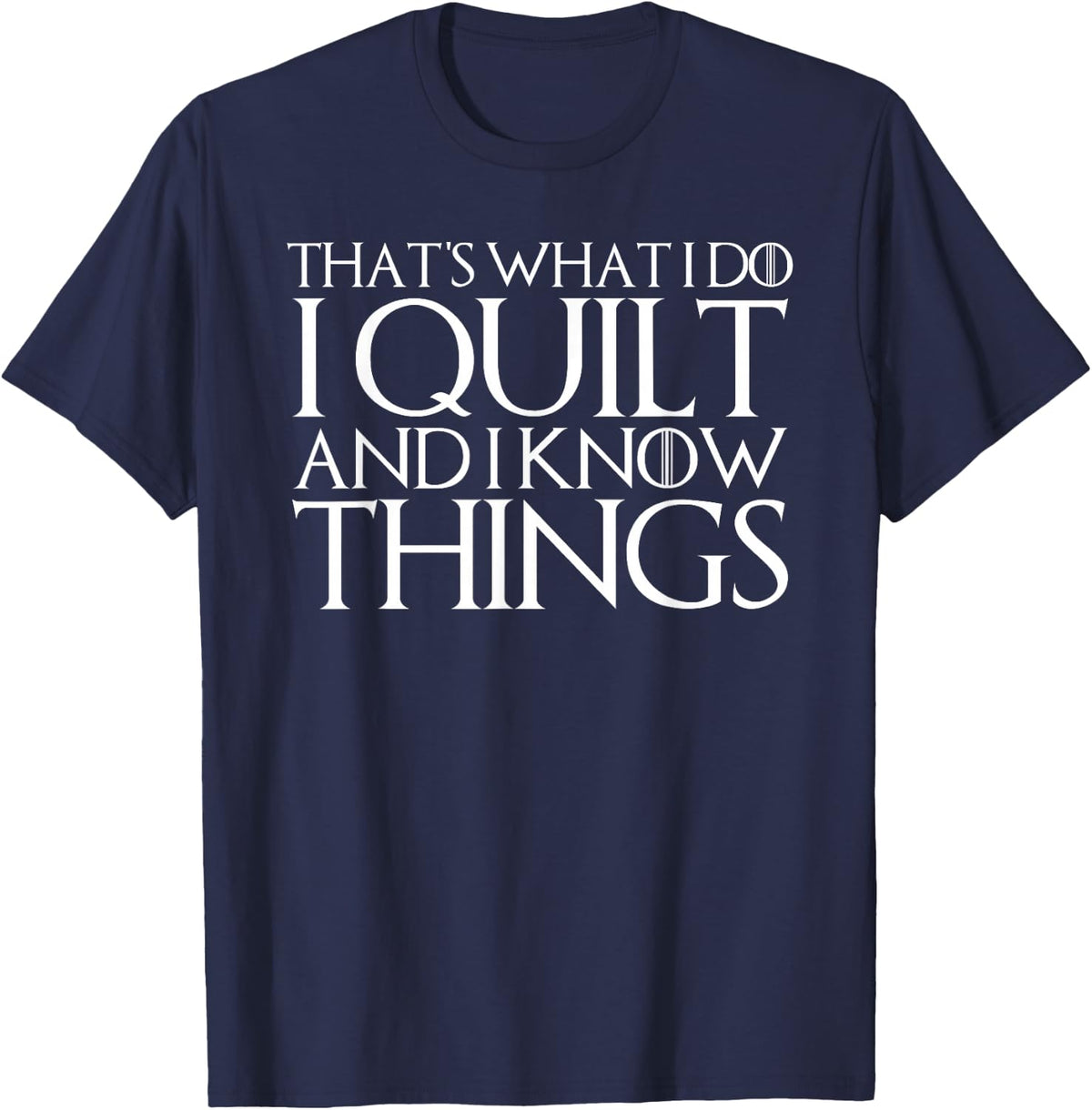 THAT'S WHAT I DO I QUILT AND I KNOW THINGS T-Shirt T-Shirt - Navy Blue