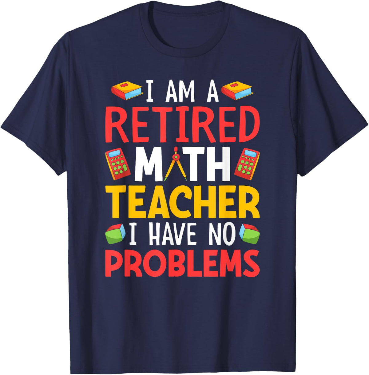 I Am A Retired Math Teacher I Have No Problems T-Shirt - Navy Blue