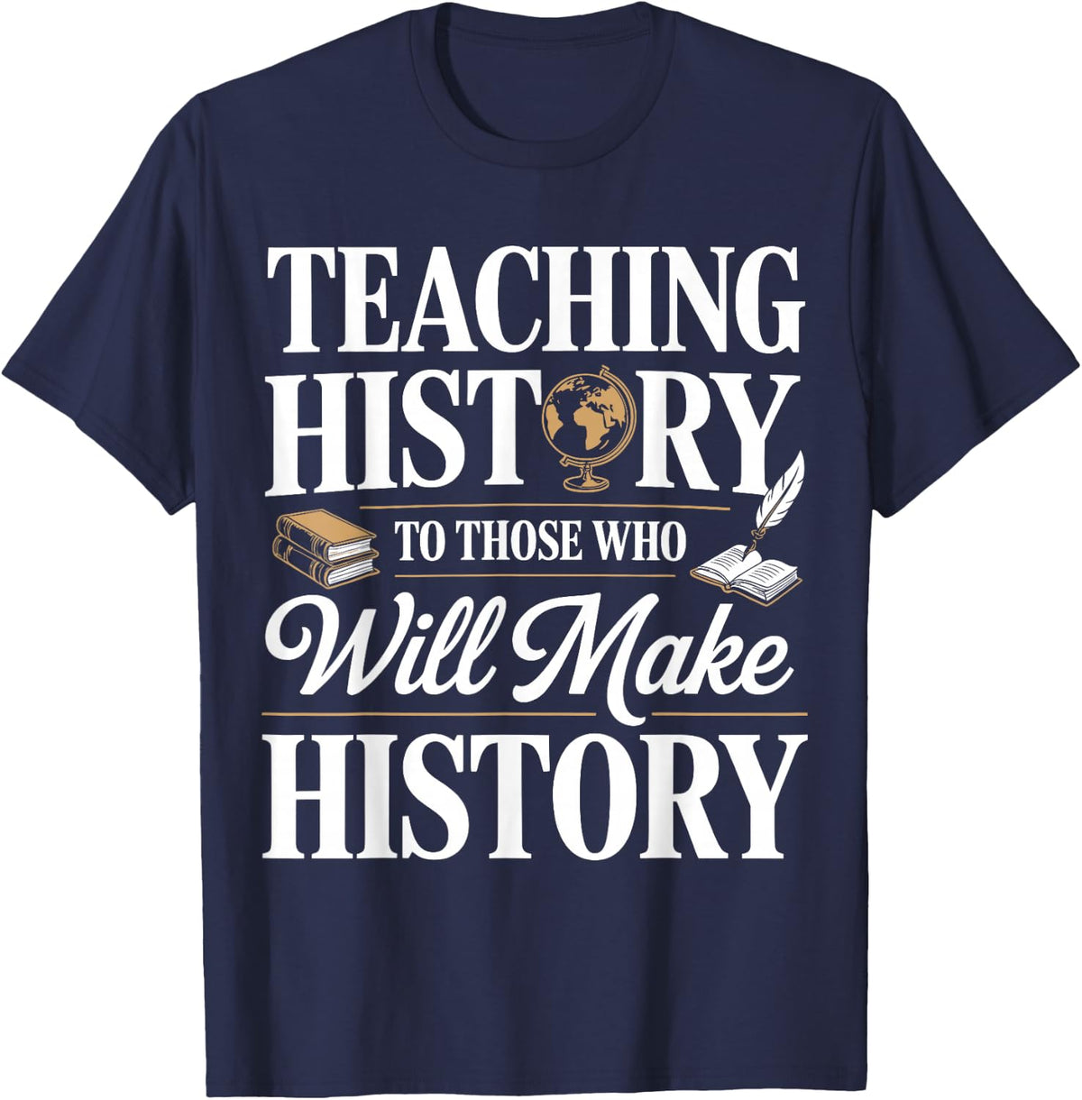 Teaching History to Those Who Will Make History Teacher T-Shirt - Navy Blue