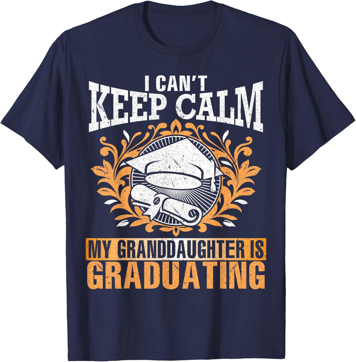 I Can't Keep Calm My Granddaughter Is Graduating Love Shirt T-Shirt - Navy Blue