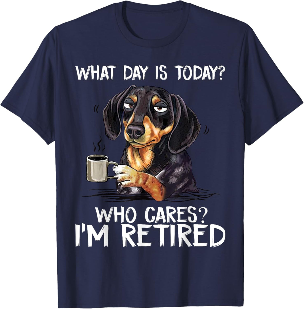 What Day is Today Who Cares I'm Retired Funny Dachshund T-Shirt - Navy Blue