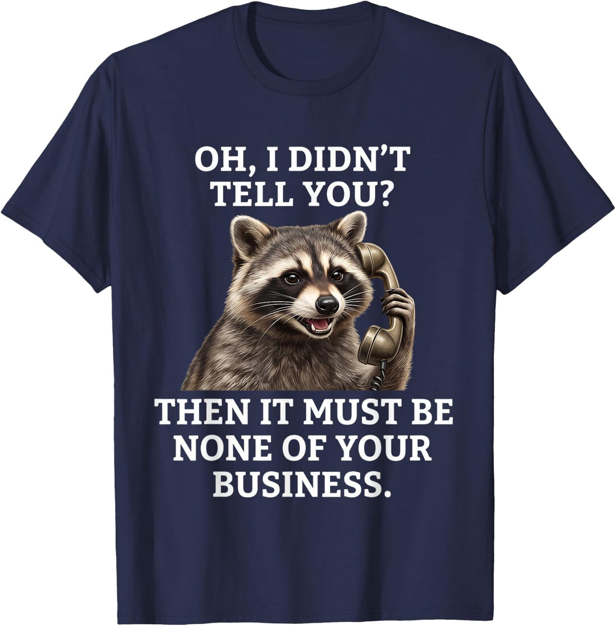 Oh I Didn't Tell You Then It Must Be None of Your Raccoon T-Shirt - Navy Blue