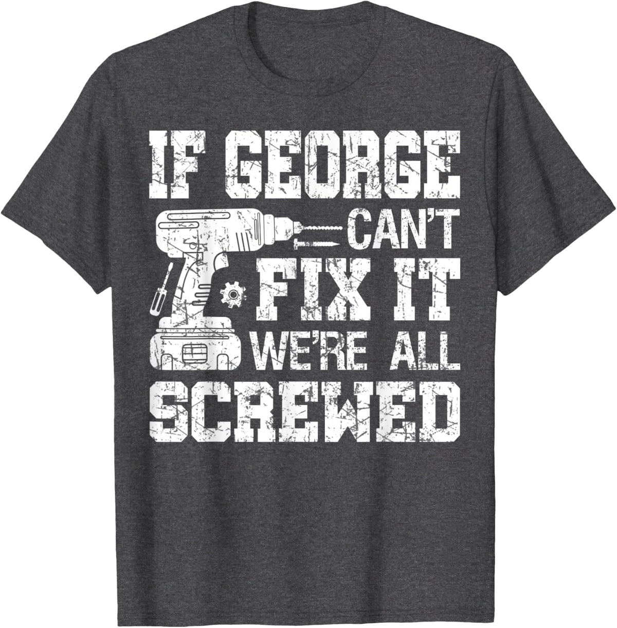 Mens If George Can't Fix it We're All Screwed Funny Fathers Day T-Shirt - Dark Heather Grey