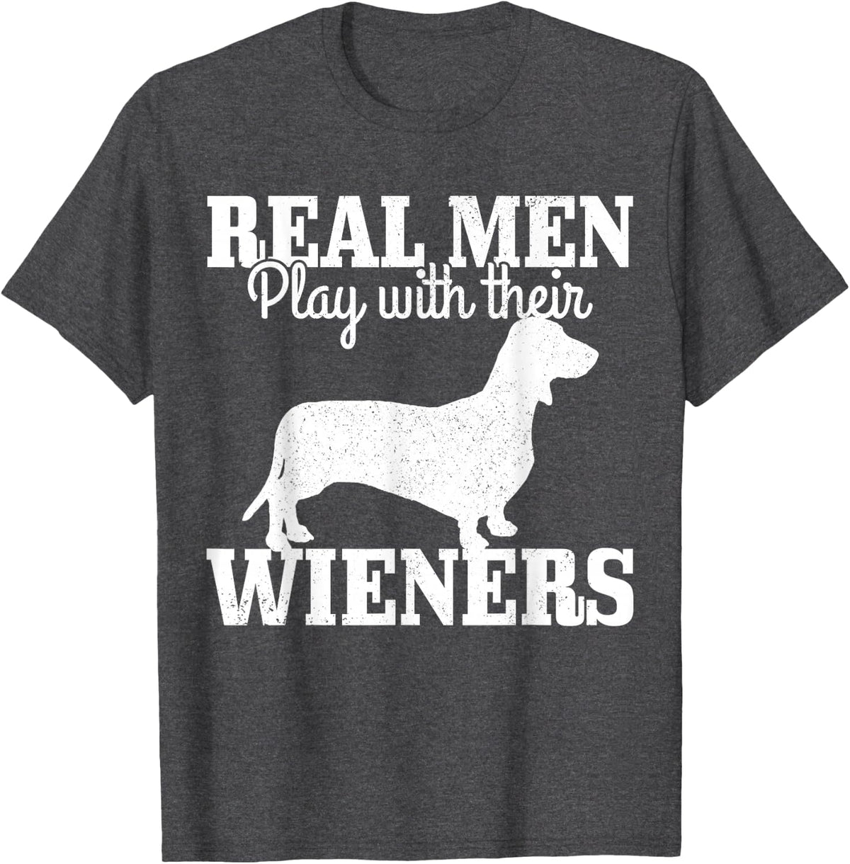 Real Men Play With Their Wiener Dog Funny Dachshund Dad Gift T-Shirt - Dark Heather Grey