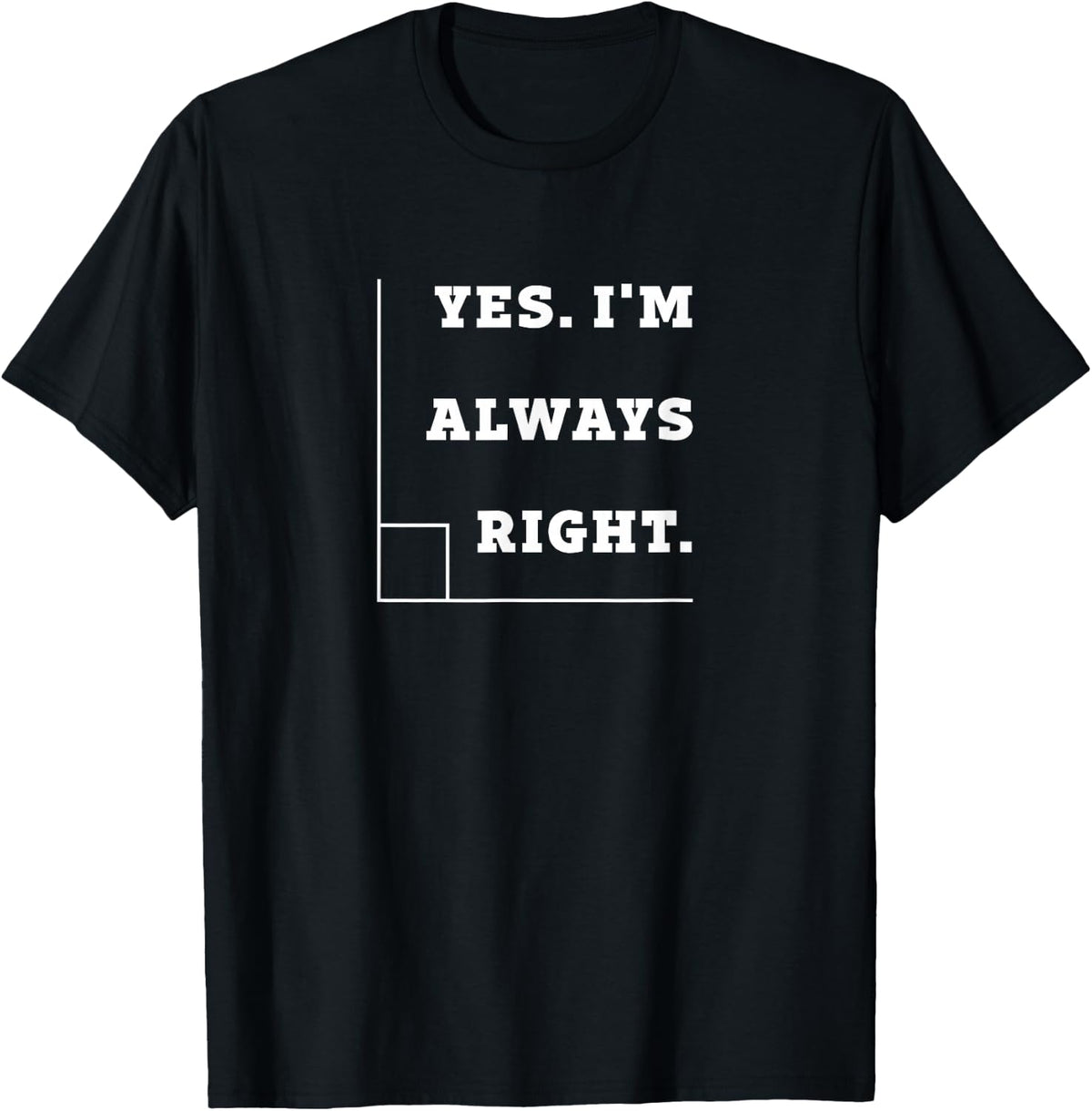 Yes I'm Always Right, Right Angle Teacher T Shirt T-Shirt - Black