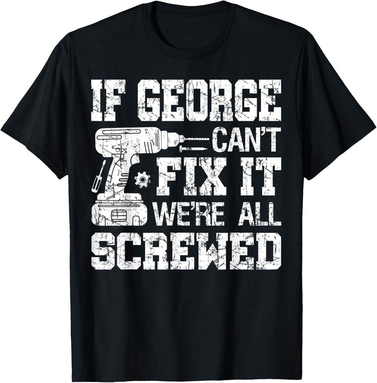 Mens If George Can't Fix it We're All Screwed Funny Fathers Day T-Shirt - Black