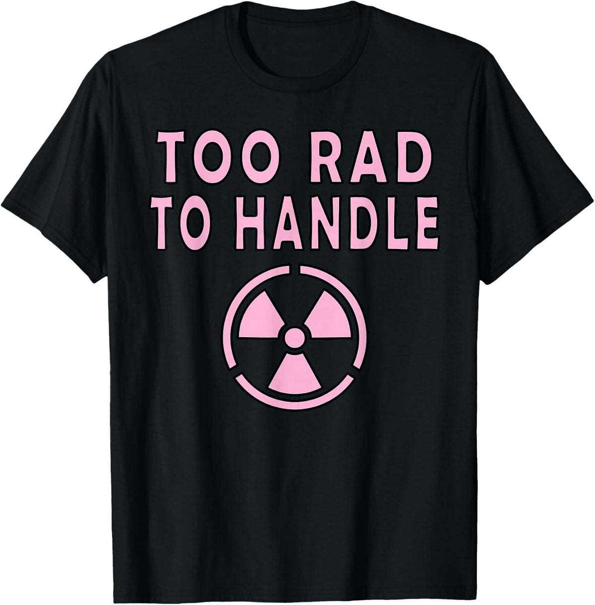 Too Rad To Handle Radioactive Sign Symbol Nuclear T-Shirt - Black