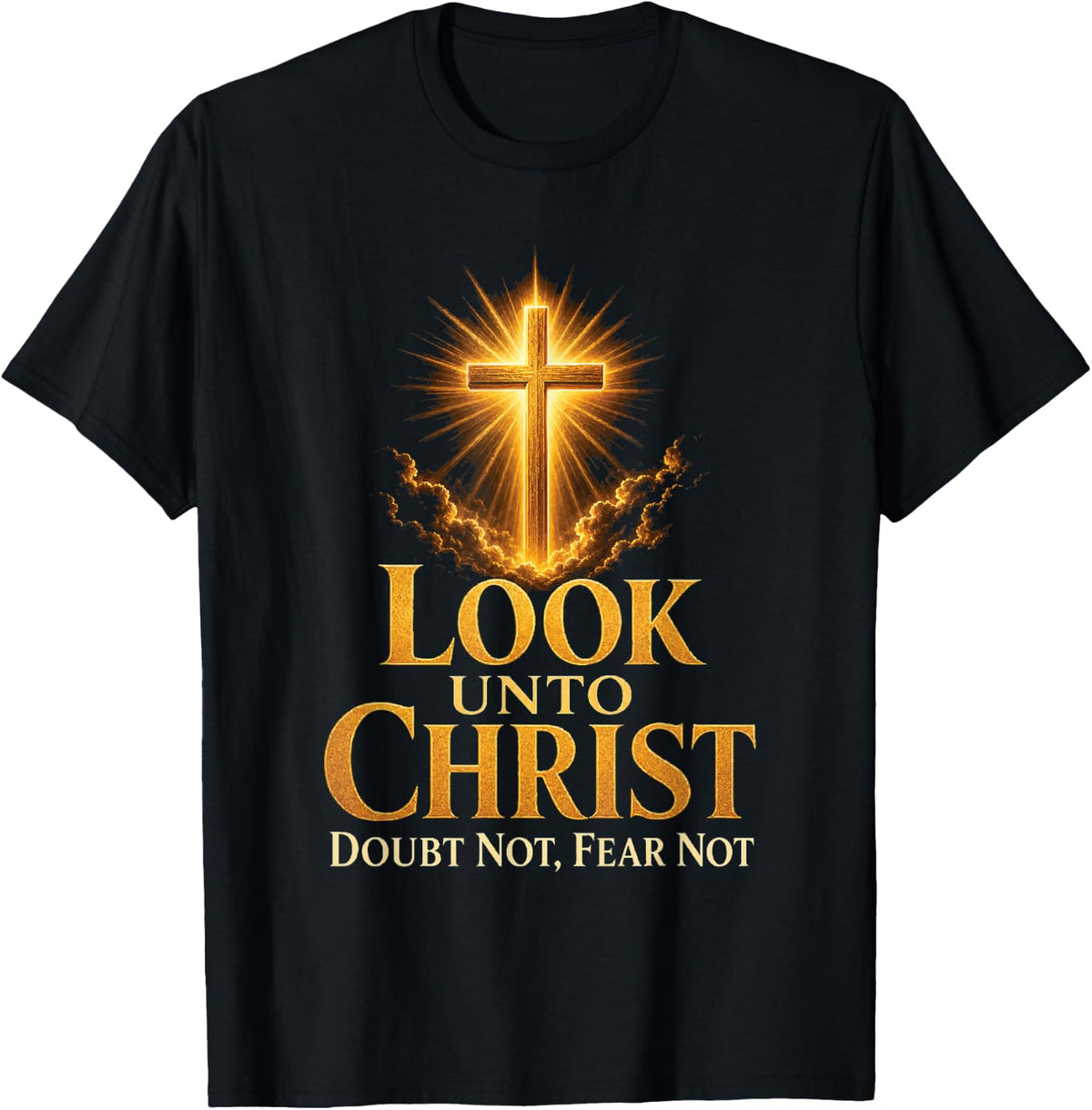 Faith Over Fear Look Unto Christ Doubt Not Fear Not T-Shirt - Black