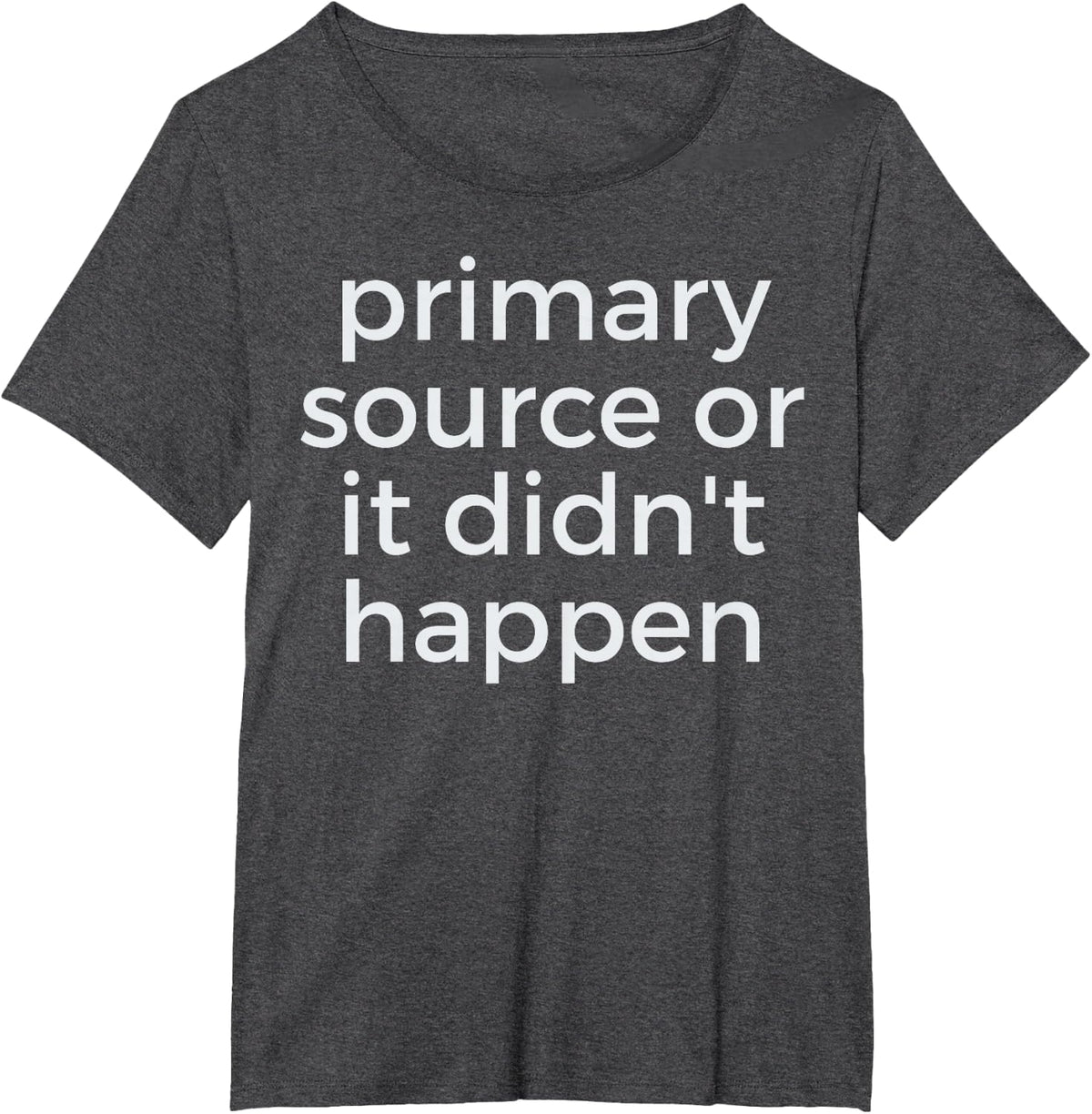 Primary Sources or it Didnt Happen History Teacher Historian T-Shirt - Dark Heather Grey