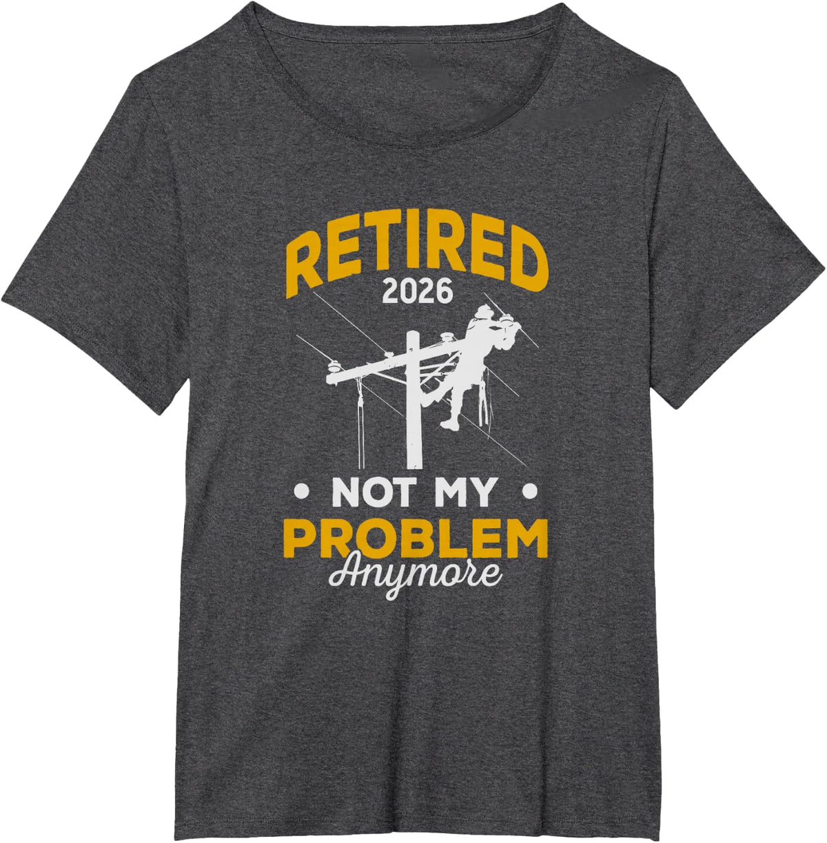 Retired Lineman 2026 Not My Problem Anymore T-Shirt - Dark Heather Grey