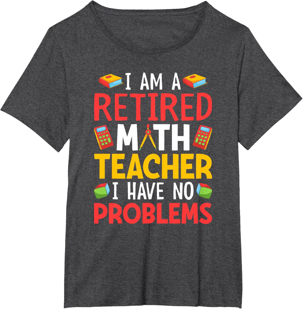 I Am A Retired Math Teacher I Have No Problems T-Shirt - Dark Heather Grey